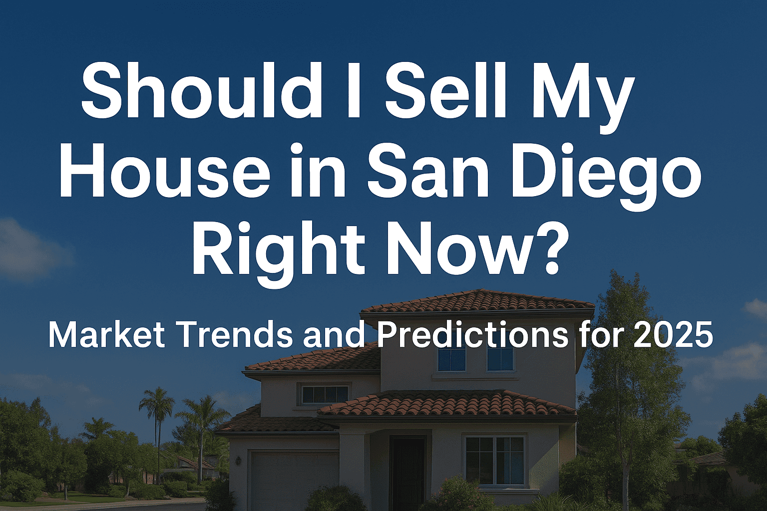 Should I Sell My House in San Diego Right Now? Market Trends and Predictions for 2025